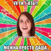 ух ти, ї*ать!! можна просто даша.