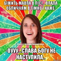 біжить мавпа в лісі... впала обличчям в гімно і каже: -оууу...слава богу не наступила..