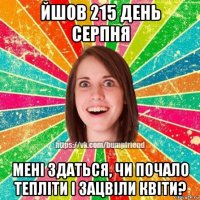 йшов 215 день серпня мені здаться, чи почало тепліти і зацвіли квіти?