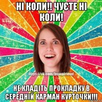 ні коли!! чуєте ні коли! не кладіть прокладку в середній карман курточки!!!