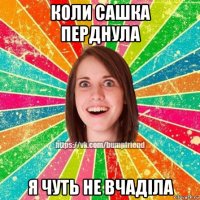 коли сашка перднула я чуть не вчаділа