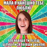 мала я канешно тебе люблю але навіщо ти лізеш цілуватися поївши цибулю