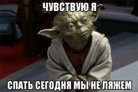 чувствую я спать сегодня мы не ляжем