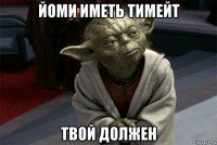 йоми иметь тимейт твой должен