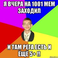 я вчера на 1001 мем заходил и там рега есть и ёщё 5+ !!