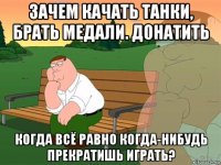 зачем качать танки, брать медали. донатить когда всё равно когда-нибудь прекратишь играть?