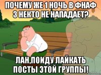 почему же 1 ночь в фнаф 3 некто не нападает? лан,поиду лайкать посты этой группы!