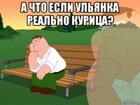 а что если ульянка реально курица? 