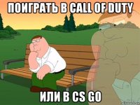 поиграть в call of duty или в cs go