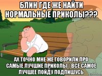 блин где же найти нормальные приколы??? ах точно мне же говорили про самые лучшие приколы | всё самое лучшее пойду подпишусь