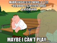 mark (14582373) [wins: 1 / 27] <05.0000 5.53912815 doge -4.95586400 maybe i can't play....