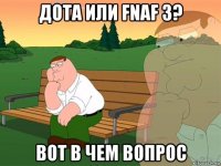 дота или fnaf 3? вот в чем вопрос