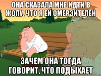 она сказала мне идти в жопу, что я ей омерзителен зачем она тогда говорит, что подыхает