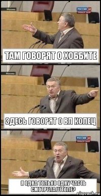 Там говорят о Хоббите Здесь говорят о вл колец Я одна только одну часть смотрела штоле?