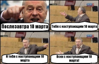 Послезавтра 10 марта Тебя с наступающим 10 марта И тебя с наступающим 10 марта Всех с наступающим 10 марта!