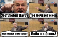 Этот любит Лауру Тот мечтает о ней Этот вообще с ума сходит Баба же-Огонь!