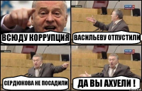 ВСЮДУ КОРРУПЦИЯ ВАСИЛЬЕВУ ОТПУСТИЛИ СЕРДЮКОВА НЕ ПОСАДИЛИ ДА ВЫ АХУЕЛИ !