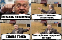 Приезжаю на парковку Справа все нормально припарковались Слева тоже Один ты, болван, паркуешься как чудак