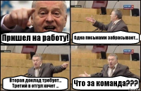 Пришел на работу! Одна письмами забрасывает... Вторая доклад требует... Третий в отгул хочет ... Что за команда???