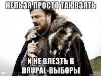 нельзя просто так взять и не влезть в drupal-выборы