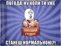 погода, ну коли ти уже станеш нормальною?!