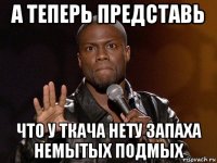 а теперь представь что у ткача нету запаха немытых подмых