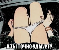  а ты точно удмурт?