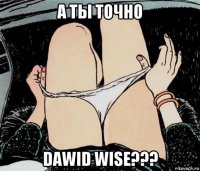 а ты точно dawid wise???