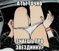 а ты точно знаешь про звездинку?