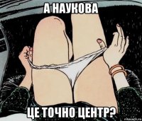 а наукова це точно центр?