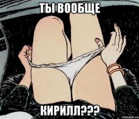 ты вообще кирилл???