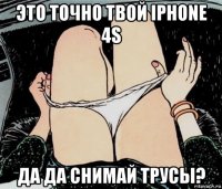 это точно твой iphone 4s да да снимай трусы?