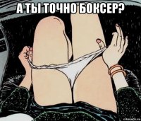 а ты точно боксер? 