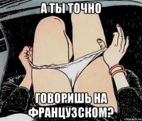 а ты точно говоришь на французском?