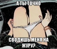 а ты точно сводишь меня на журу?