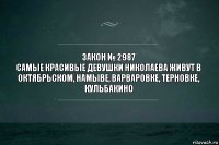 закон № 2987
самые красивые девушки Николаева живут в октябрьском, намыве, варваровке, терновке, кульбакино