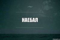 Наебал