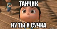 танчик ну ты и сучка