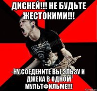 дисней!!! не будьте жестокими!!! ну соедените вы эльзу и джека в одном мультфильме!!!