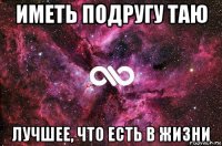 иметь подругу таю лучшее, что есть в жизни