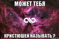 может тебя кристюшей называть ?