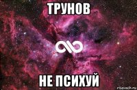 трунов не психуй