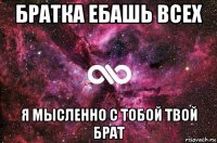 братка ебашь всех я мысленно с тобой твой брат