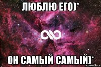 люблю его)* он самый самый)*