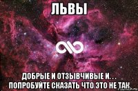 львы добрые и отзывчивые и. . . попробуйте сказать что это не так