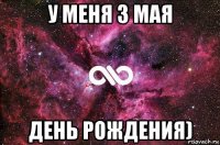 у меня 3 мая день рождения)