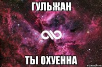 гульжан ты охуенна