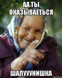 аа ты оказываеться шалууунишка