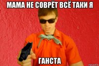 мама не соврёт всё таки я ганста