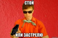 стой или застрелю